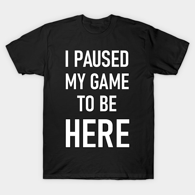 Paused my game to be here T-Shirt by FNO